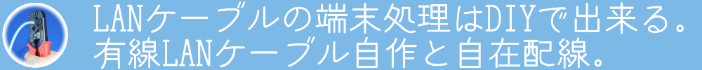 LANケーブルの端末処理はDIYで出来る。有線LANケーブル自作と自在配線。