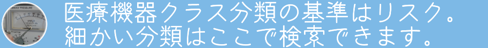 医療機器クラス分類の基準はリスク。
細かい分類はここで検索できます。