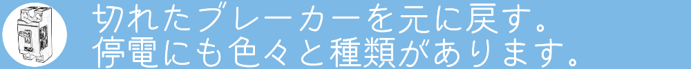 切れたブレーカーを元に戻す。
停電にも色々と種類があります。