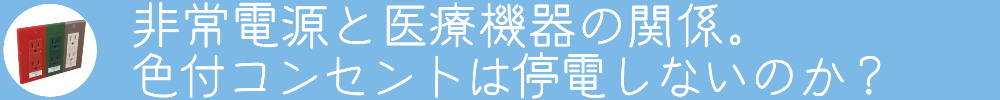 非常電源と医療機器の関係。
色付きコンセントは停電しないのか？