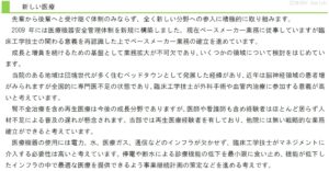 先輩から後輩へと受け継ぐ体制のみならず、全く新しい分野への参入に積極的に取り組みます。 2009年には医療機器安全管理体制を新規に構築しました。現在ペースメーカー業務に従事していますが臨床工学技士の関わる意義を再認識した上でペースメーカー業務の確立を進めています。 成長と増員を続けるための基盤として業務拡大が不可欠であり、いくつかの領域について検討をはじめています。 当院のある地域は団塊世代が多く住むベッドタウンとして発展した経緯があり、近年は脳神経領域の患者増がみられますが全国的に専門医不足の状態であり、臨床工学技士が外科手術や血管内治療に参加する意義が高いと考えています。 腎不全治療を含め再生医療は今後の成長分野でありますが、医師や看護師も含め経験者はほとんど居らず人材不足による普及の遅れが懸念されます。当部では再生医療経験者を有しており、他院には無い戦略的な業務確立ができると考えています。 医療機器の使用には電力、水、医療ガス、通信などのインフラが欠かせず、臨床工学技士がマネジメントに介入する必要性は高いと考えています。停電や断水による診療機能の低下を最小限に食い止め、機能が低下したインフラの中で最適な医療を提供できるよう事業継続計画の策定などを進める考えです。