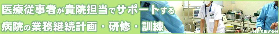 BCPのNES
医療従事者が貴院担当でサポートする病院の業務継続計画・研修・訓練
業務が停止できない医療福祉のためのBCP・減災マネジメント