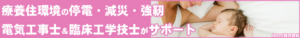 療養住環境の停電・減災・強靭 電気工事士＆臨床工学技士がサポート